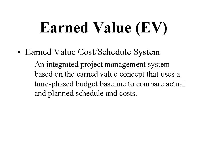 Earned Value (EV) • Earned Value Cost/Schedule System – An integrated project management system