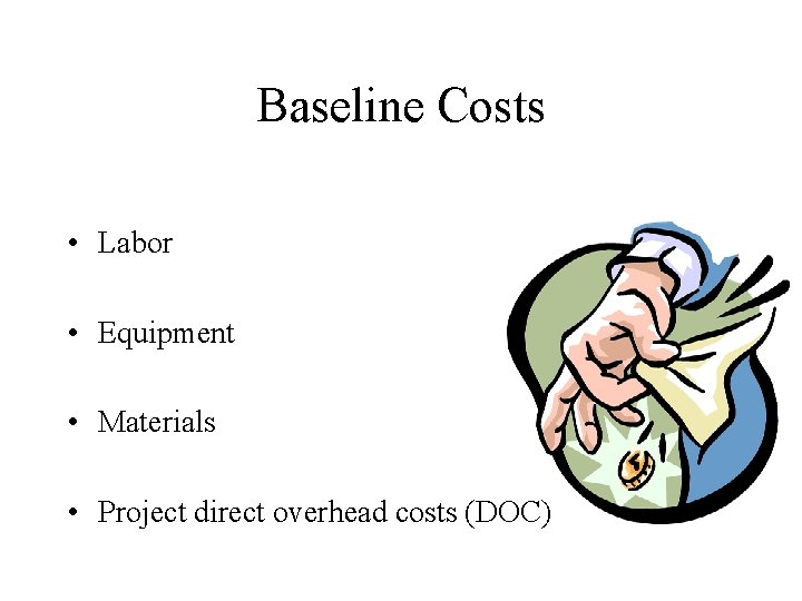 Baseline Costs • Labor • Equipment • Materials • Project direct overhead costs (DOC)