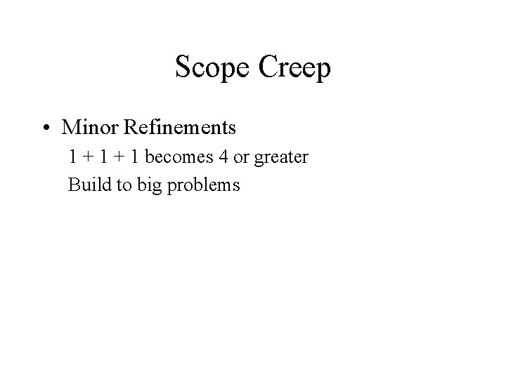 Scope Creep • Minor Refinements 1 + 1 becomes 4 or greater Build to