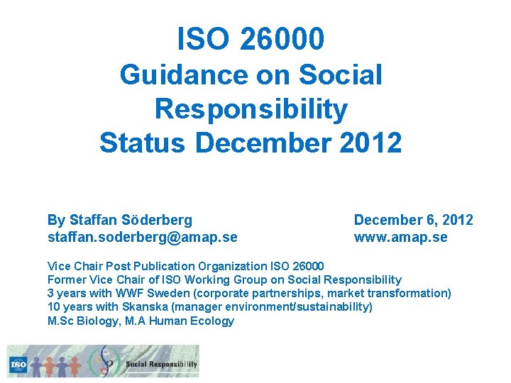 ISO 26000 Guidance on Social Responsibility Status December 2012 By Staffan Söderberg staffan. soderberg@amap.