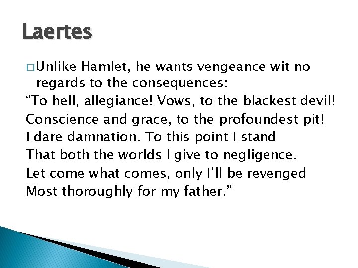 Laertes � Unlike Hamlet, he wants vengeance wit no regards to the consequences: “To