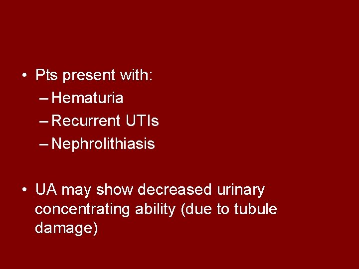  • Pts present with: – Hematuria – Recurrent UTIs – Nephrolithiasis • UA