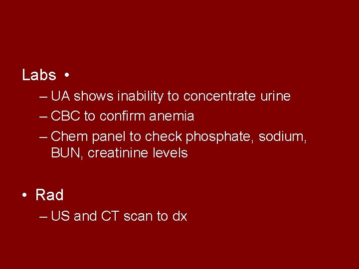 Labs • – UA shows inability to concentrate urine – CBC to confirm anemia