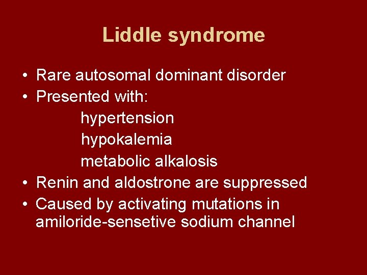 Liddle syndrome • Rare autosomal dominant disorder • Presented with: hypertension hypokalemia metabolic alkalosis