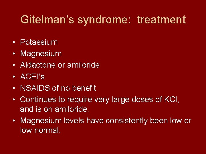 Gitelman’s syndrome: treatment • • • Potassium Magnesium Aldactone or amiloride ACEI’s NSAIDS of