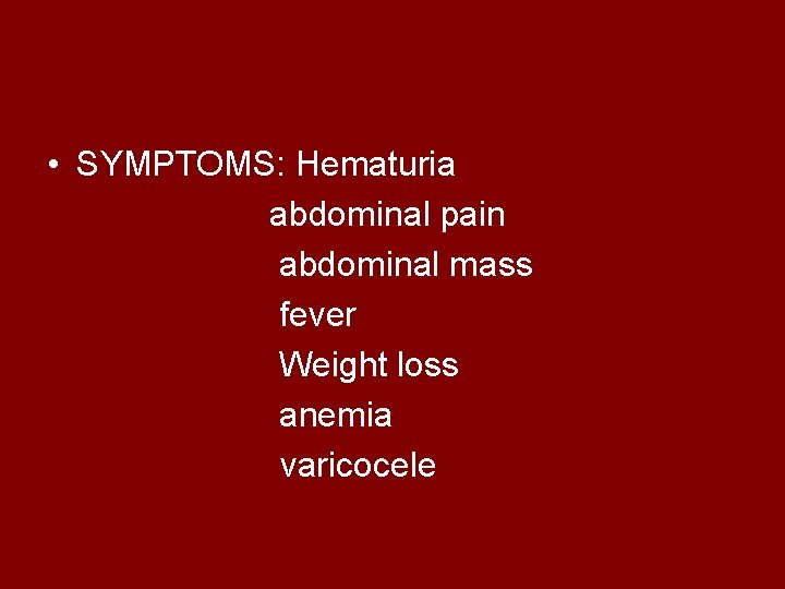  • SYMPTOMS: Hematuria abdominal pain abdominal mass fever Weight loss anemia varicocele 