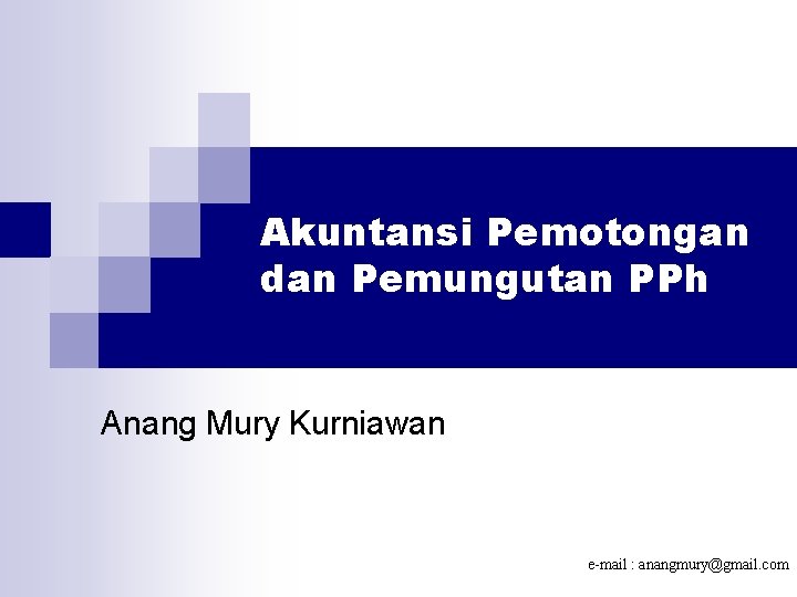 Akuntansi Pemotongan dan Pemungutan PPh Anang Mury Kurniawan e-mail : anangmury@gmail. com 