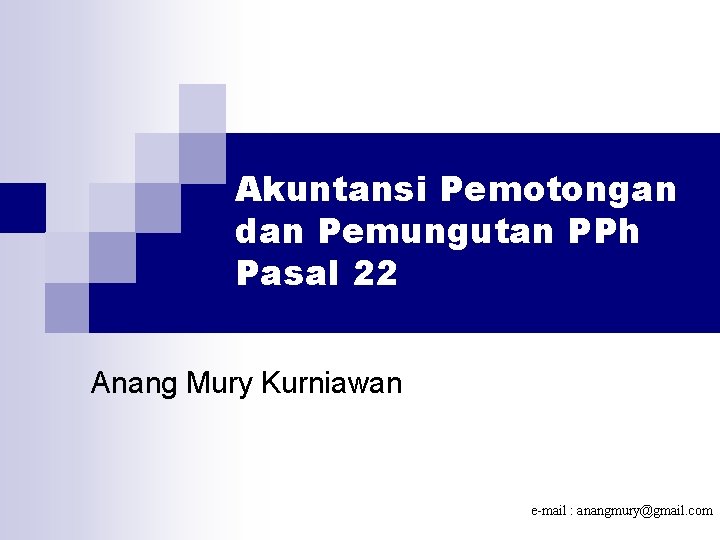 Akuntansi Pemotongan dan Pemungutan PPh Pasal 22 Anang Mury Kurniawan e-mail : anangmury@gmail. com