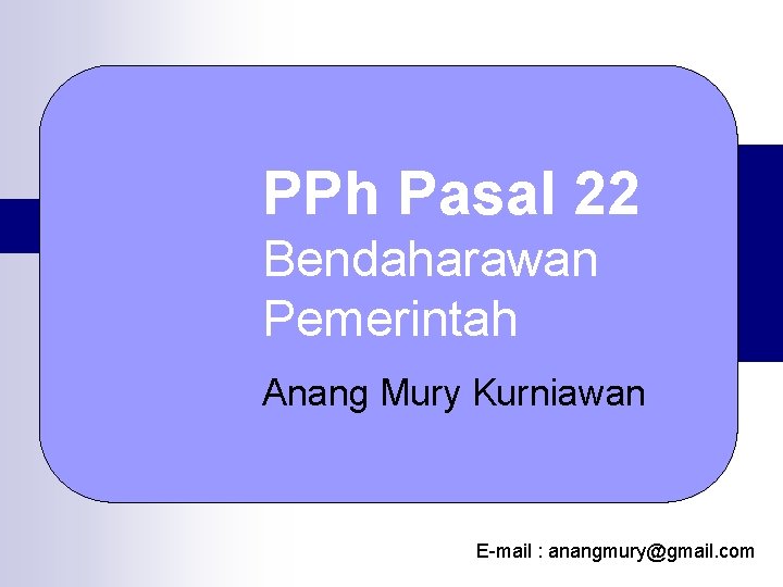 PPh Pasal 22 Bendaharawan Pemerintah Anang Mury Kurniawan E-mail : anangmury@gmail. com 