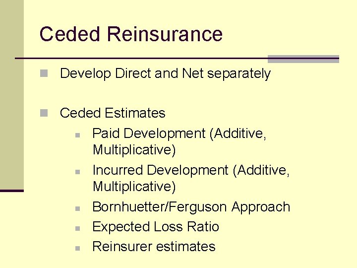 Ceded Reinsurance n Develop Direct and Net separately n Ceded Estimates n n n