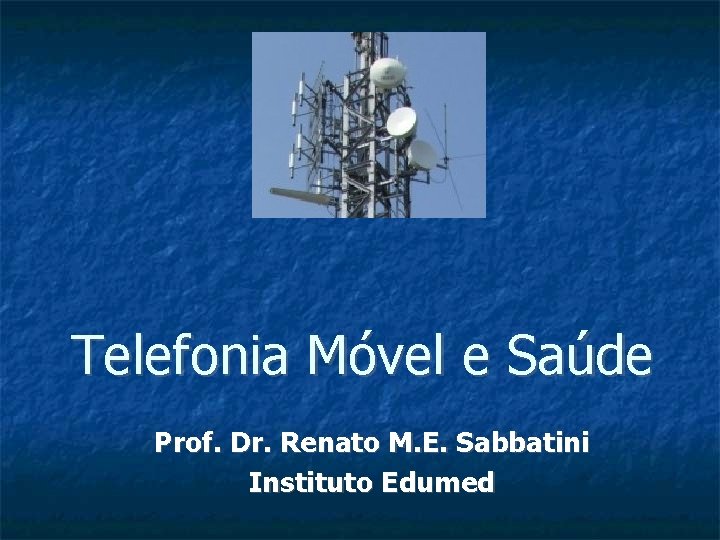 Telefonia Móvel e Saúde Prof. Dr. Renato M. E. Sabbatini Instituto Edumed 