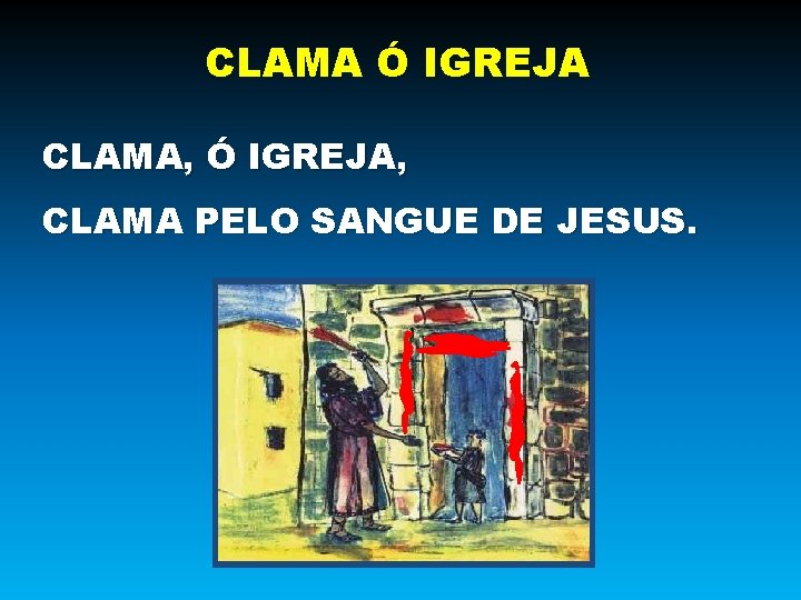 CLAMA Ó IGREJA CLAMA, Ó IGREJA, CLAMA PELO SANGUE DE JESUS. 