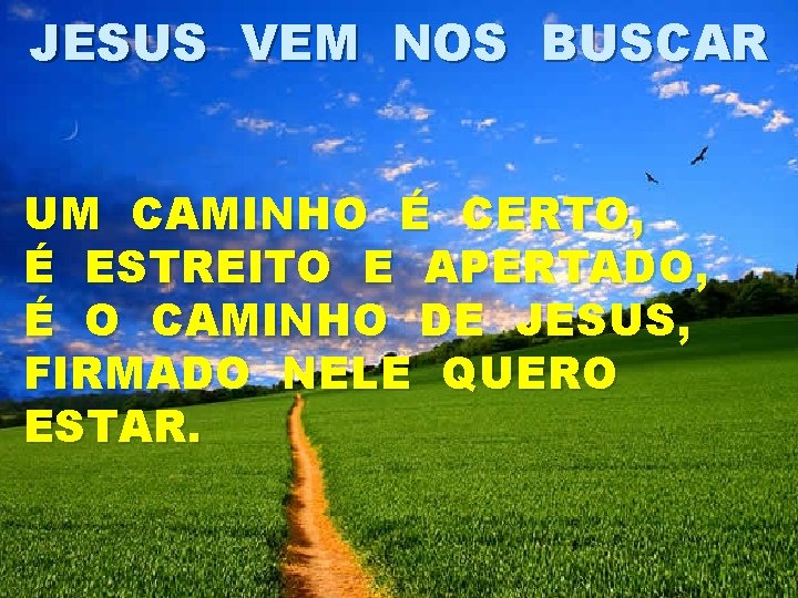 JESUS VEM NOS BUSCAR UM CAMINHO É CERTO, É ESTREITO E APERTADO, É O