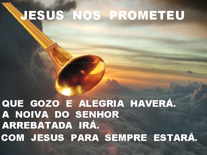 JESUS NOS PROMETEU QUE GOZO E ALEGRIA HAVERÁ. A NOIVA DO SENHOR ARREBATADA IRÁ.