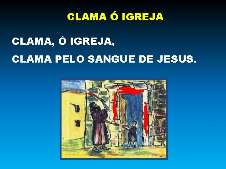 CLAMA Ó IGREJA CLAMA, Ó IGREJA, CLAMA PELO SANGUE DE JESUS. 