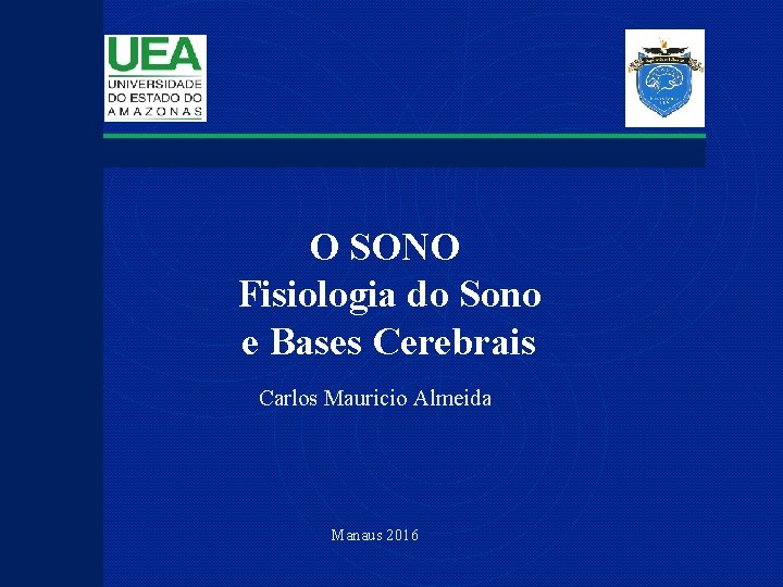 O SONO Fisiologia do Sono e Bases Cerebrais Carlos Mauricio Almeida Manaus 2016 