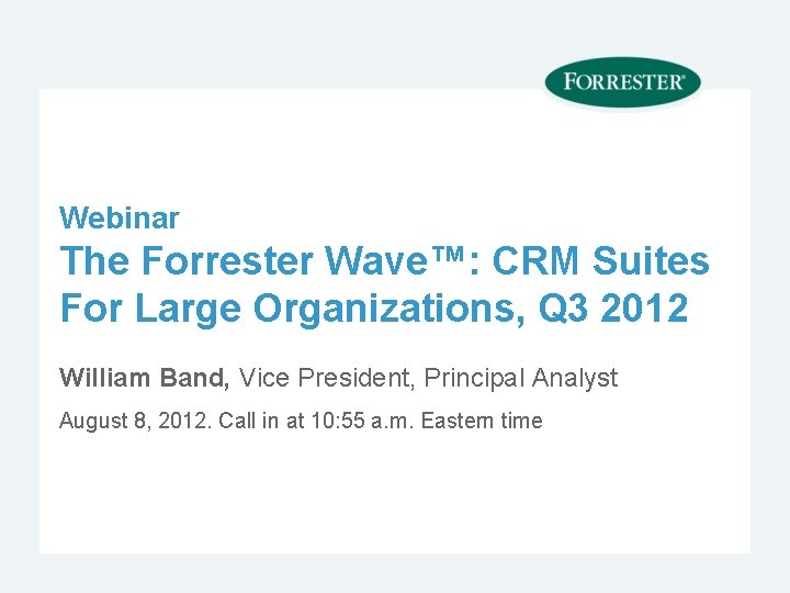 Webinar The Forrester Wave™: CRM Suites For Large Organizations, Q 3 2012 William Band,