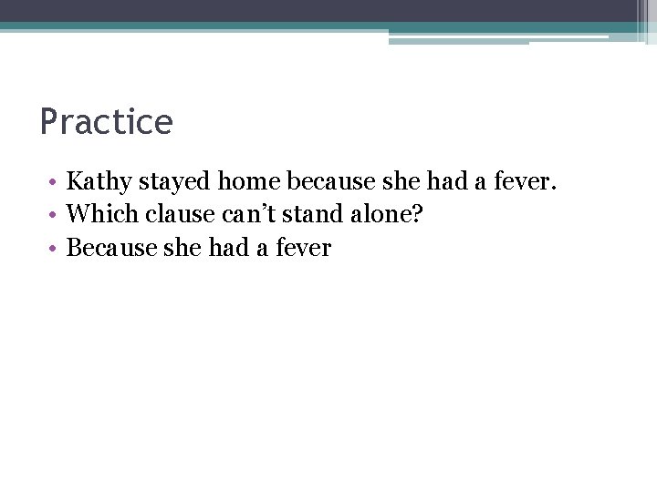 Practice • Kathy stayed home because she had a fever. • Which clause can’t