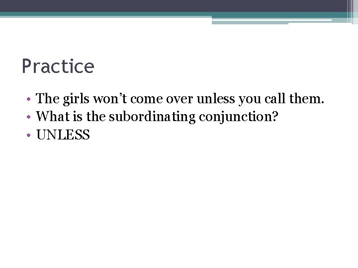 Practice • The girls won’t come over unless you call them. • What is