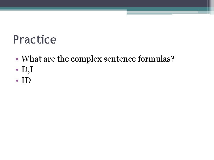 Practice • What are the complex sentence formulas? • D, I • ID 