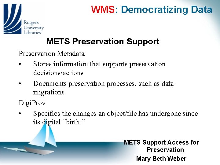 WMS: Democratizing Data METS Preservation Support Preservation Metadata • Stores information that supports preservation