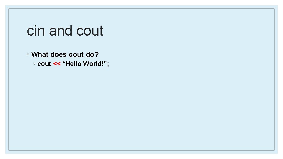 cin and cout ◦ What does cout do? ◦ cout << “Hello World!”; 
