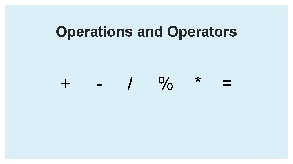 Operations and Operators + - / % * = 