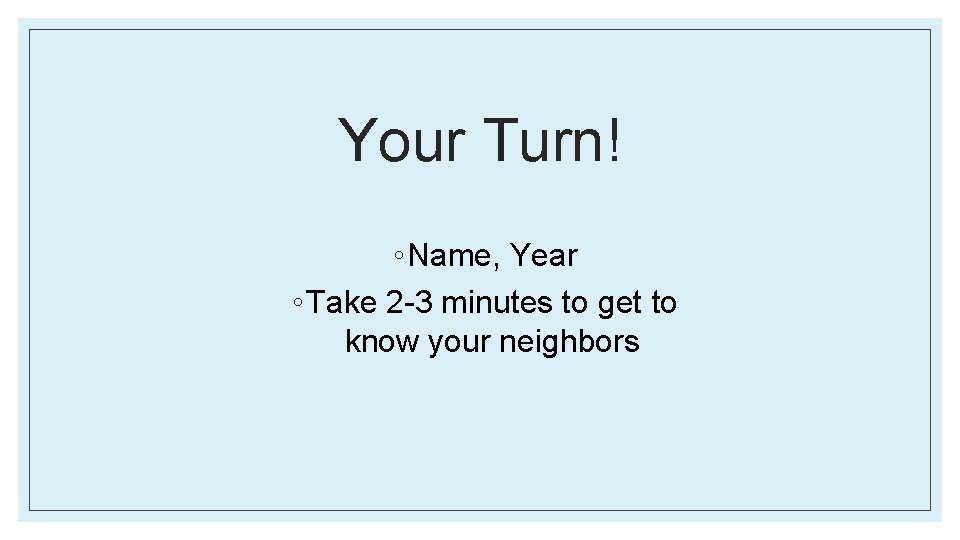 Your Turn! ◦ Name, Year ◦ Take 2 -3 minutes to get to know