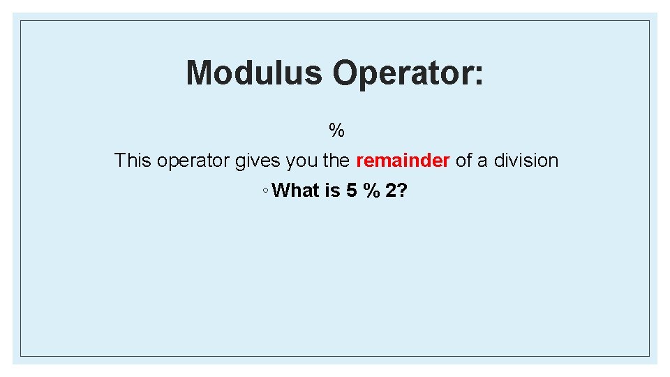 Modulus Operator: % This operator gives you the remainder of a division ◦ What