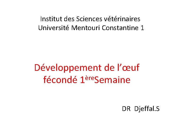 Institut des Sciences vétérinaires Université Mentouri Constantine 1 Développement de l’œuf fécondé 1ère. Semaine