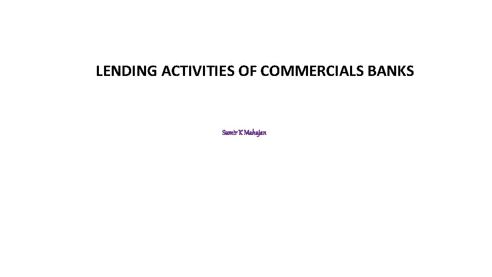 LENDING ACTIVITIES OF COMMERCIALS BANKS Samir K Mahajan 