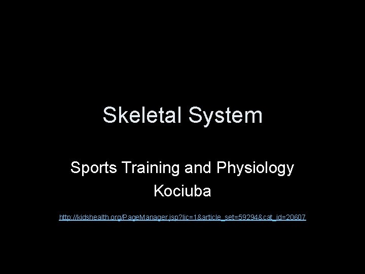 Skeletal System Sports Training and Physiology Kociuba http: //kidshealth. org/Page. Manager. jsp? lic=1&article_set=59294&cat_id=20607 