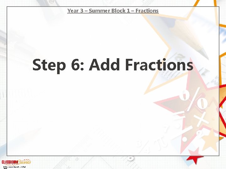 Year 3 – Summer Block 1 – Fractions Step 6: Add Fractions © Classroom