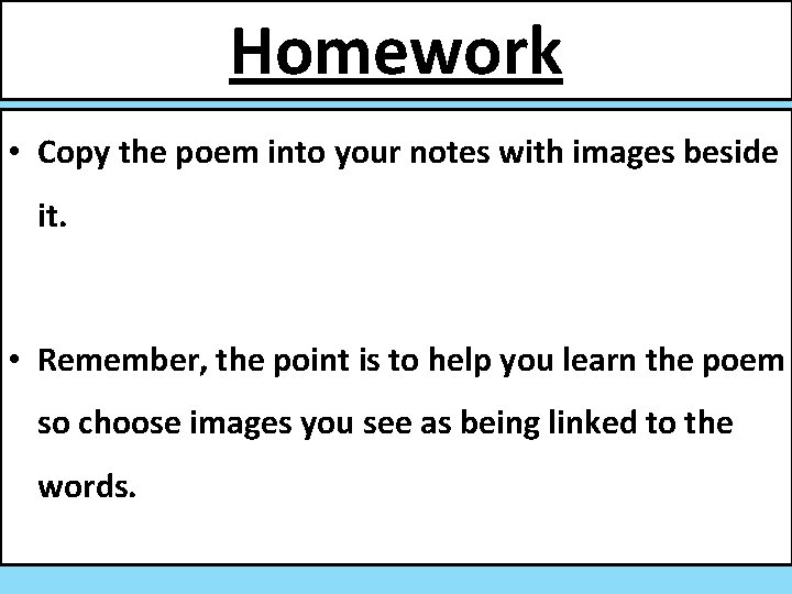 Homework • Copy the poem into your notes with images beside it. • Remember,