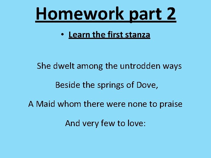 Homework part 2 • Learn the first stanza She dwelt among the untrodden ways