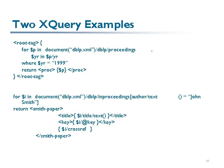 Two XQuery Examples <root-tag> { for $p in document(“dblp. xml”)/dblp/proceedings $yr in $p/yr where