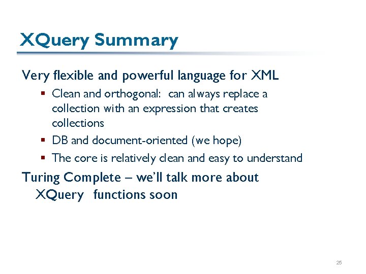 XQuery Summary Very flexible and powerful language for XML § Clean and orthogonal: can