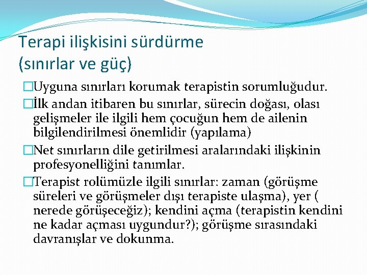 Terapi ilişkisini sürdürme (sınırlar ve güç) �Uyguna sınırları korumak terapistin sorumluğudur. �İlk andan itibaren
