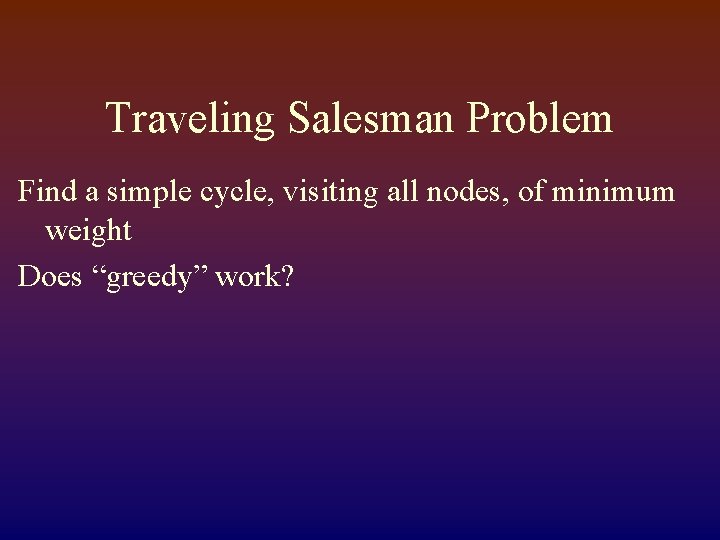 Traveling Salesman Problem Find a simple cycle, visiting all nodes, of minimum weight Does