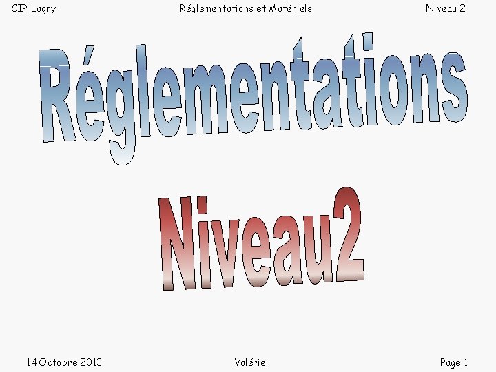 CIP Lagny 14 Octobre 2013 Réglementations et Matériels Valérie Niveau 2 Page 1 