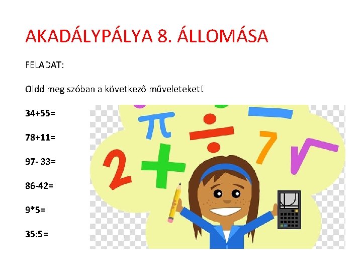 AKADÁLYPÁLYA 8. ÁLLOMÁSA FELADAT: Oldd meg szóban a következő műveleteket! 34+55= 78+11= 97 -