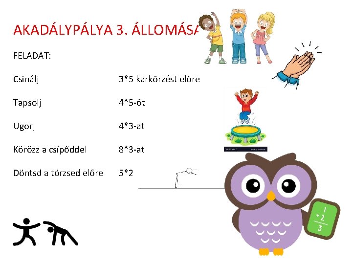 AKADÁLYPÁLYA 3. ÁLLOMÁSA FELADAT: Csinálj 3*5 karkörzést előre Tapsolj 4*5 -öt Ugorj 4*3 -at