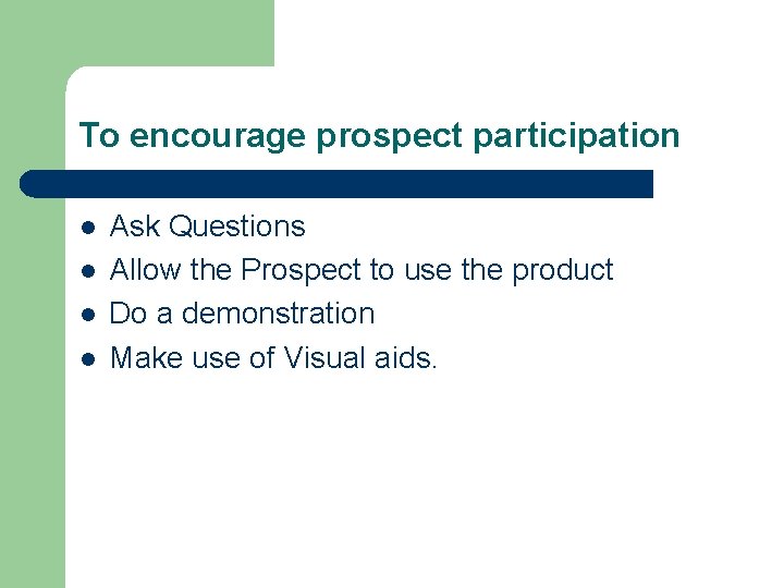 To encourage prospect participation l l Ask Questions Allow the Prospect to use the