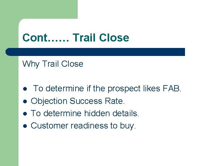 Cont…… Trail Close Why Trail Close l l To determine if the prospect likes