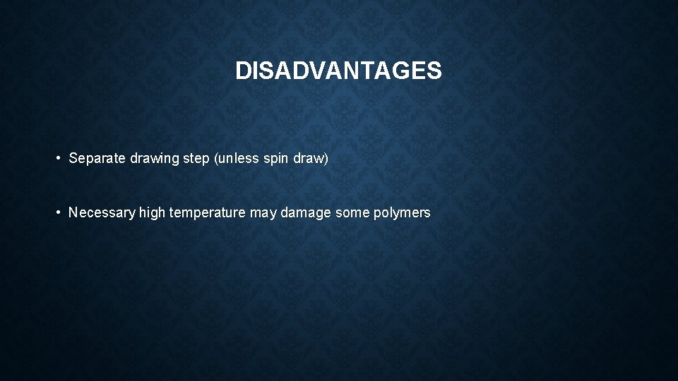 DISADVANTAGES • Separate drawing step (unless spin draw) • Necessary high temperature may damage