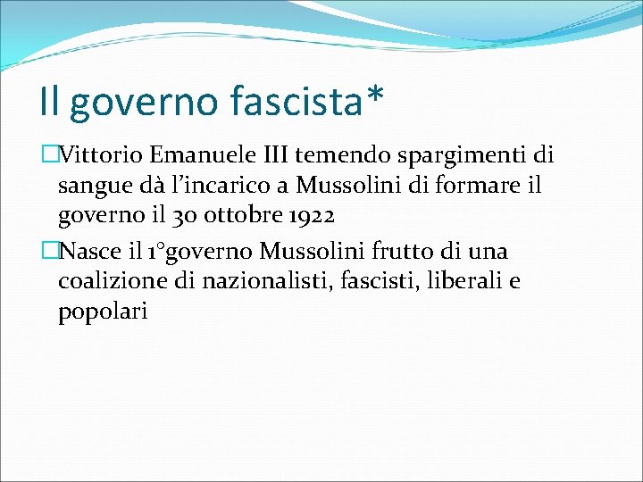 Il governo fascista* �Vittorio Emanuele III temendo spargimenti di sangue dà l’incarico a Mussolini