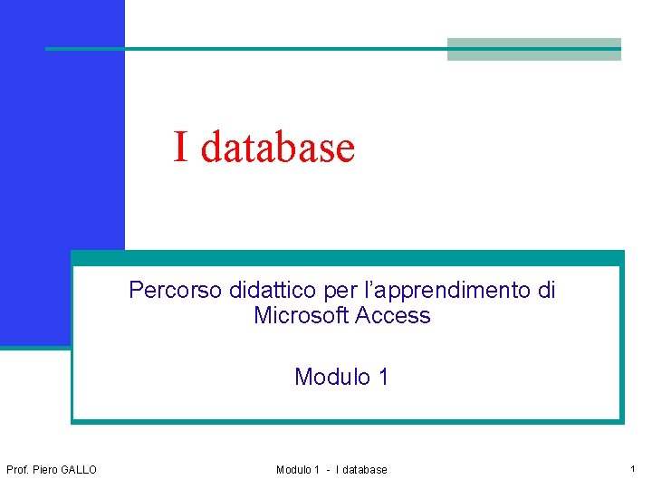 I database Percorso didattico per l’apprendimento di Microsoft Access Modulo 1 Prof. Piero GALLO