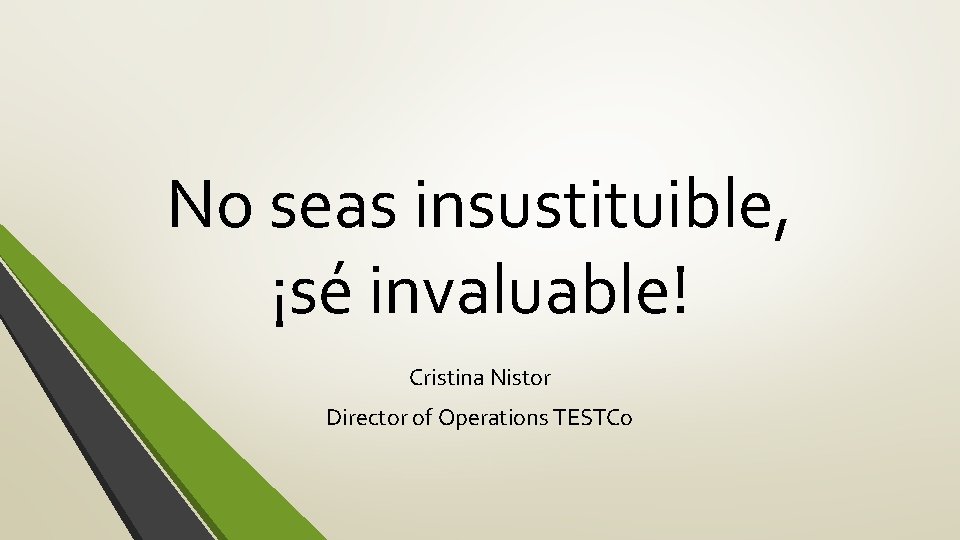 No seas insustituible, ¡sé invaluable! Cristina Nistor Director of Operations TESTCo 