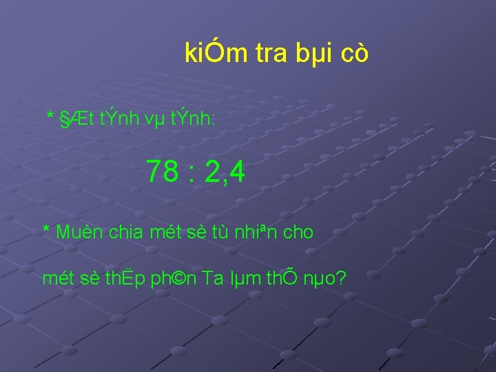 kiÓm tra bµi cò * §Æt tÝnh vµ tÝnh: 78 : 2, 4 *