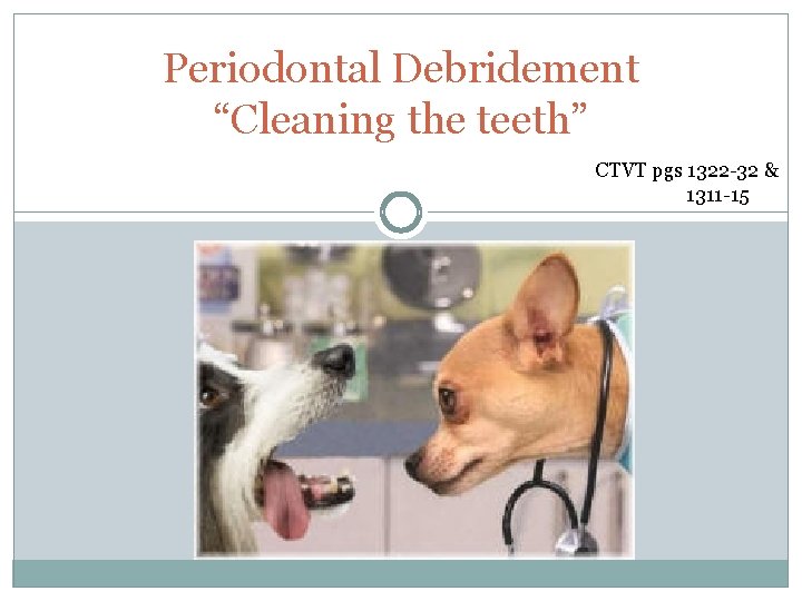 Periodontal Debridement “Cleaning the teeth” CTVT pgs 1322 -32 & 1311 -15 